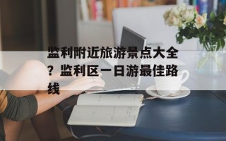 监利附近旅游景点大全？监利区一日游最佳路线