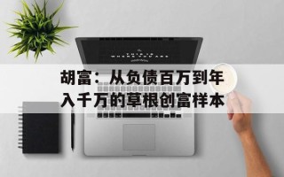 胡富：从负债百万到年入千万的草根创富样本