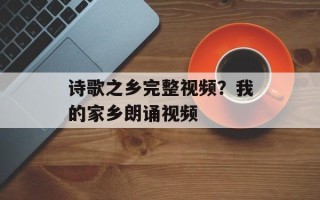 诗歌之乡完整视频？我的家乡朗诵视频