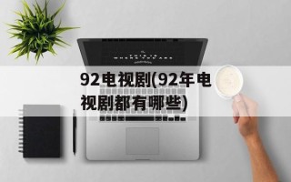 92电视剧(92年电视剧都有哪些)