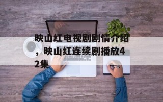 映山红电视剧剧情介绍，映山红连续剧播放42集