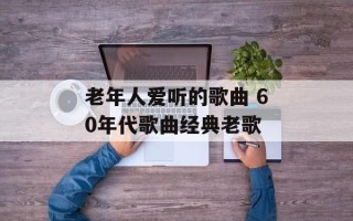 老年人爱听的歌曲 60年代歌曲经典老歌