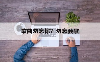 歌曲勿忘你？勿忘我歌