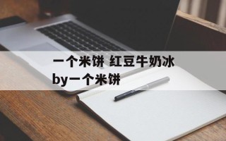 一个米饼 红豆牛奶冰by一个米饼