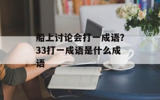 船上讨论会打一成语？33打一成语是什么成语