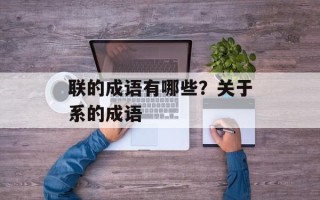 联的成语有哪些？关于系的成语