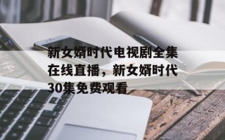 新女婿时代电视剧全集在线直播，新女婿时代30集免费观看