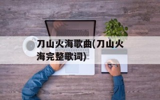 刀山火海歌曲(刀山火海完整歌词)