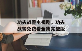 功夫战警电视剧，功夫战警免费看全集完整版