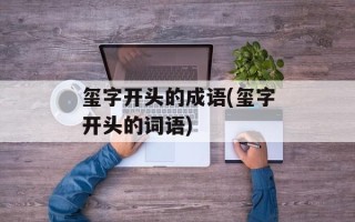 玺字开头的成语(玺字开头的词语)