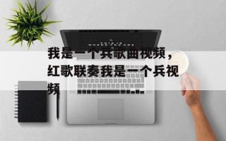 我是一个兵歌曲视频，红歌联奏我是一个兵视频