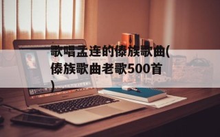 歌唱孟连的傣族歌曲(傣族歌曲老歌500首)