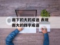 雨下的大的成语 表现雨大的四字成语