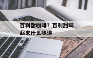 百利甜咖啡？百利甜喝起来什么味道