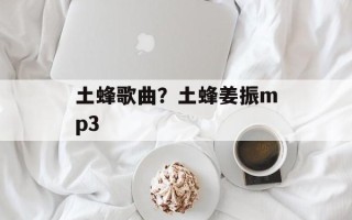 土蜂歌曲？土蜂姜振mp3