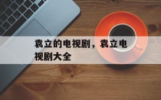 袁立的电视剧，袁立电视剧大全
