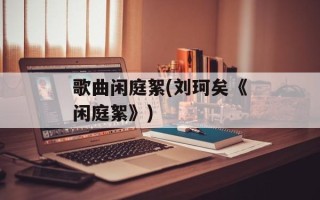 歌曲闲庭絮(刘珂矣《闲庭絮》)