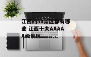 江西的5a景区都有哪些 江西十大AAAAA级景区