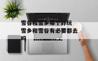 雪谷和雪乡哪个好玩 雪乡和雪谷有必要都去吗