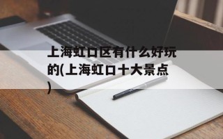 上海虹口区有什么好玩的(上海虹口十大景点)