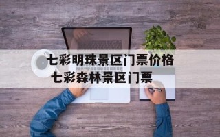 七彩明珠景区门票价格 七彩森林景区门票