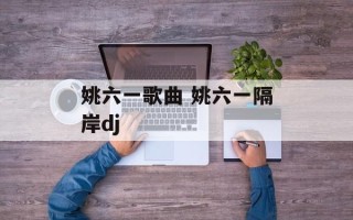 姚六一歌曲 姚六一隔岸dj