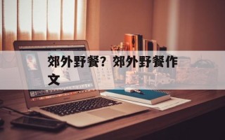 郊外野餐？郊外野餐作文