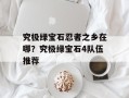 究极绿宝石忍者之乡在哪？究极绿宝石4队伍推荐