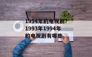 1994年的电视剧？1993年1994年的电视剧有哪些