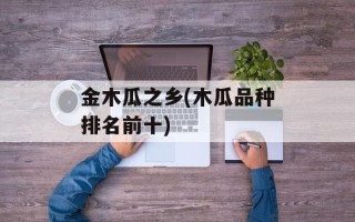 金木瓜之乡(木瓜品种排名前十)