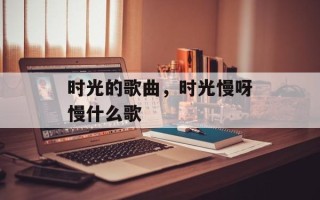时光的歌曲，时光慢呀慢什么歌
