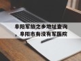 阜阳军旅之乡地址查询，阜阳市有没有军医院