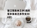 鉴江镇鱼米之乡(我的家乡鱼米之乡作文300字)