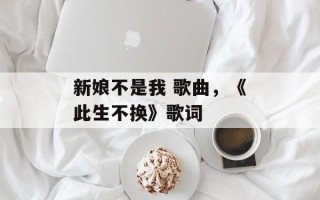 新娘不是我 歌曲，《此生不换》歌词