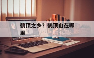 鹤顶之乡？鹤顶山在哪里