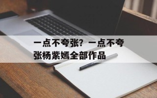 一点不夸张？一点不夸张杨紫嫣全部作品