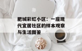 肥城彩虹小区：一座现代宜居社区的样本观察与生活图鉴