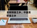 青钢铜器之乡，中国青铜器之乡