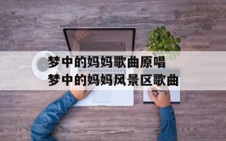 梦中的妈妈歌曲原唱 梦中的妈妈风景区歌曲