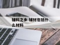 辅料之乡 辅材包括什么材料