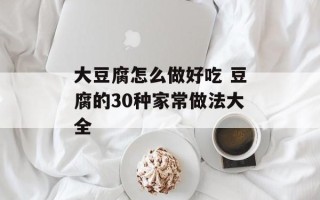 大豆腐怎么做好吃 豆腐的30种家常做法大全