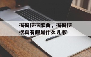 摇摇摆摆歌曲，摇摇摆摆真有趣是什么儿歌