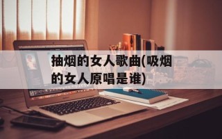 抽烟的女人歌曲(吸烟的女人原唱是谁)