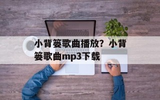 小背篓歌曲播放？小背篓歌曲mp3下载