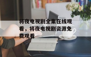 将夜电视剧全集在线观看，将夜电视剧资源免费观看