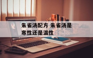 朱雀汤配方 朱雀汤是寒性还是温性