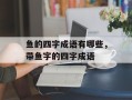 鱼的四字成语有哪些，带鱼字的四字成语