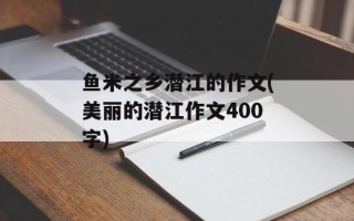 鱼米之乡潜江的作文(美丽的潜江作文400字)