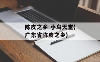 陈皮之乡 小鸟天堂(广东省陈皮之乡)