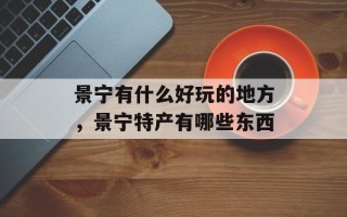 景宁有什么好玩的地方，景宁特产有哪些东西